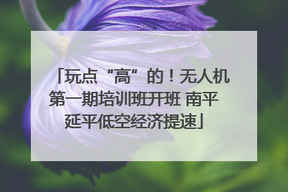 玩点“高”的！无人机第一期培训班开班 南平延平低空经济提速