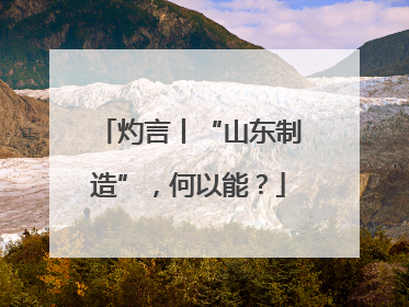 灼言丨“山东制造”，何以能？