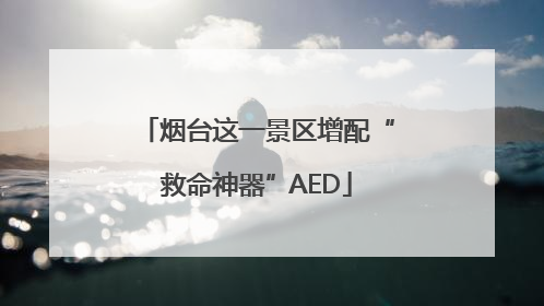 烟台这一景区增配“救命神器”AED