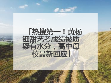 热搜第一！黄杨钿甜艺考成绩被质疑有水分，高中母校最新回应
