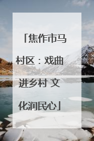焦作市马村区：戏曲进乡村 文化润民心