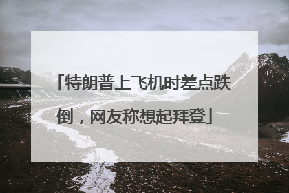 特朗普上飞机时差点跌倒，网友称想起拜登