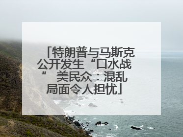 特朗普与马斯克公开发生“口水战” 美民众：混乱局面令人担忧