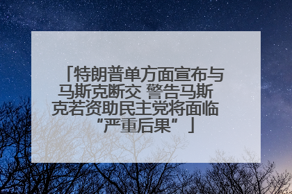 特朗普单方面宣布与马斯克断交 警告马斯克若资助民主党将面临“严重后果”