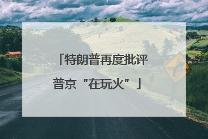 特朗普再度批评普京“在玩火”