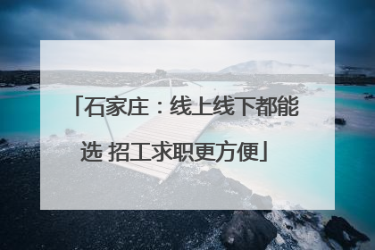 石家庄：线上线下都能选 招工求职更方便