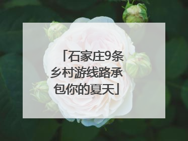 石家庄9条乡村游线路承包你的夏天