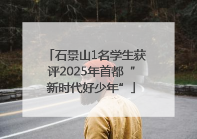 石景山1名学生获评2025年首都“新时代好少年”