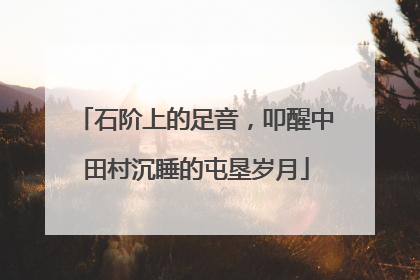 石阶上的足音，叩醒中田村沉睡的屯垦岁月