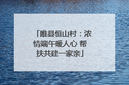睢县恒山村：浓情端午暖人心 帮扶共建一家亲