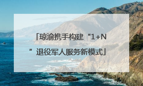 琼渝携手构建“1+N”退役军人服务新模式