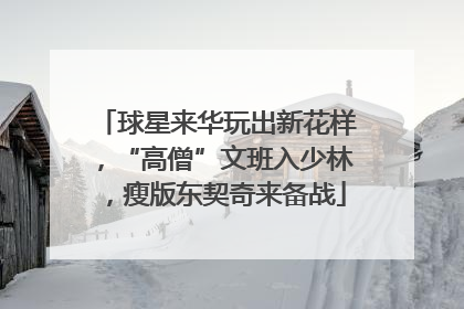 球星来华玩出新花样，“高僧”文班入少林，瘦版东契奇来备战