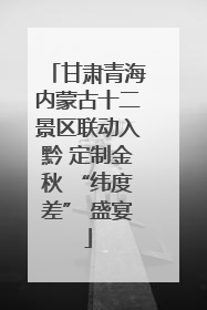甘肃青海内蒙古十二景区联动入黔 定制金秋 “纬度差” 盛宴