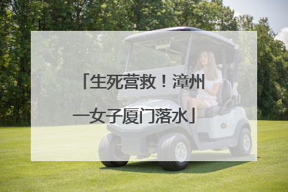 生死营救！漳州一女子厦门落水