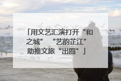 用文艺汇演打开“和之城” “艺韵芷江”助推文旅“出圈”