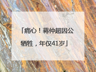 痛心！蒋仲超因公牺牲，年仅41岁