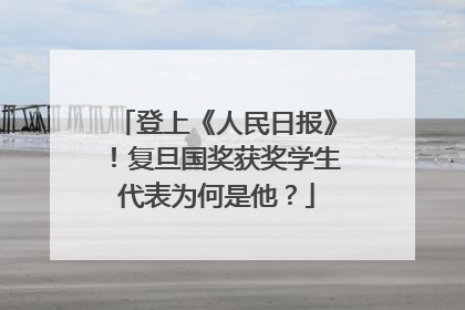 登上《人民日报》！复旦国奖获奖学生代表为何是他？