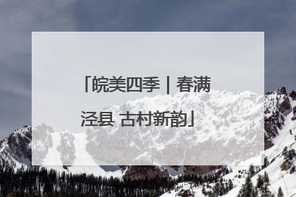 皖美四季｜春满泾县 古村新韵