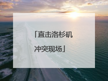 直击洛杉矶冲突现场