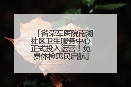 省荣军医院南湖社区卫生服务中心正式投入运营！免费体检惠民启航