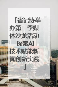 省记协举办第二季媒体沙龙活动 探索AI技术赋能新闻创新实践