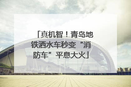 真机智！青岛地铁洒水车秒变“消防车”平息大火
