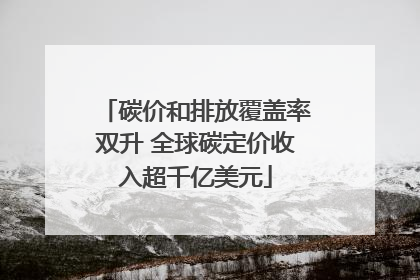 碳价和排放覆盖率双升 全球碳定价收入超千亿美元