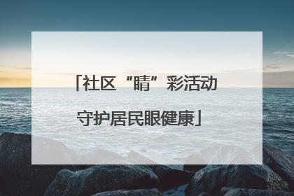 社区“睛”彩活动 守护居民眼健康