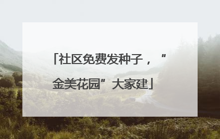 社区免费发种子，“金美花园”大家建