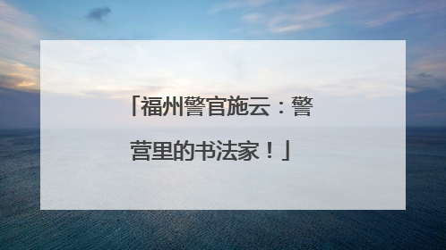 福州警官施云：警营里的书法家！