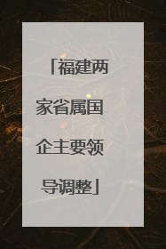 福建两家省属国企主要领导调整