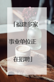 福建多家事业单位正在招聘