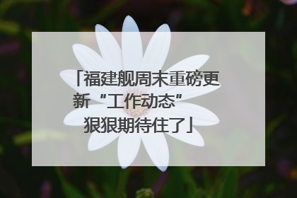 福建舰周末重磅更新“工作动态”  狠狠期待住了
