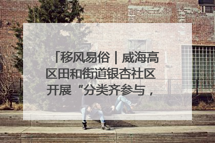移风易俗｜威海高区田和街道银杏社区开展“分类齐参与，低碳新时尚”垃圾分类主题宣传活动