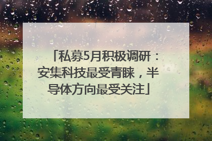 私募5月积极调研：安集科技最受青睐，半导体方向最受关注