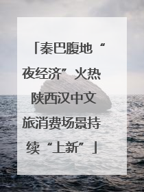 秦巴腹地“夜经济”火热 陕西汉中文旅消费场景持续“上新”
