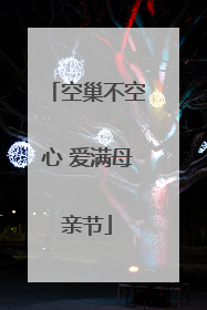空巢不空心 爱满母亲节