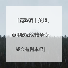 竞彩湃｜英超、意甲欧冠资格争夺战会有剧本吗