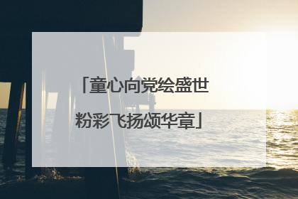童心向党绘盛世 粉彩飞扬颂华章