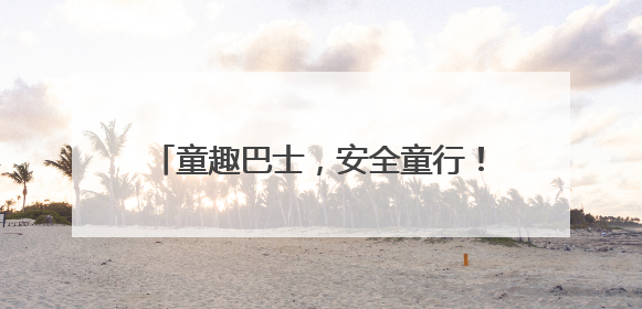 童趣巴士，安全童行！南京公交集团第三客运分公司 开展迎六一活动