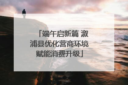 端午启新篇 溆浦县优化营商环境赋能消费升级