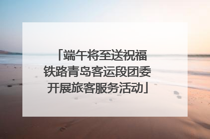端午将至送祝福 铁路青岛客运段团委开展旅客服务活动