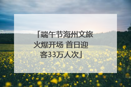端午节海州文旅火爆开场 首日迎客33万人次