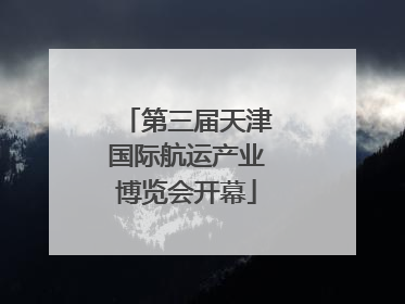第三届天津国际航运产业博览会开幕