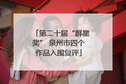 第二十届“群星奖” 泉州市四个作品入围复评