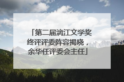 第二届漓江文学奖终评评委阵容揭晓，余华任评委会主任