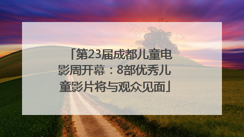 第23届成都儿童电影周开幕：8部优秀儿童影片将与观众见面