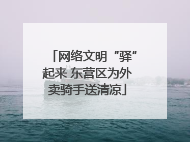 网络文明“驿”起来 东营区为外卖骑手送清凉