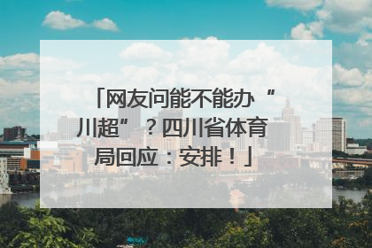 网友问能不能办“川超”？四川省体育局回应：安排！