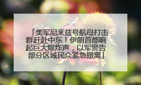 美军尼米兹号航母打击群赶赴中东！伊朗首都响起巨大爆炸声，以军警告部分区域民众紧急撤离